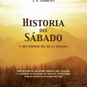 Historia del Sábado y del Primer Día de la Semana: Mostrando el Registro Bíblico del Sábado, y también la Manera en que Fue Sustituido por el Festival Pagano del Sol