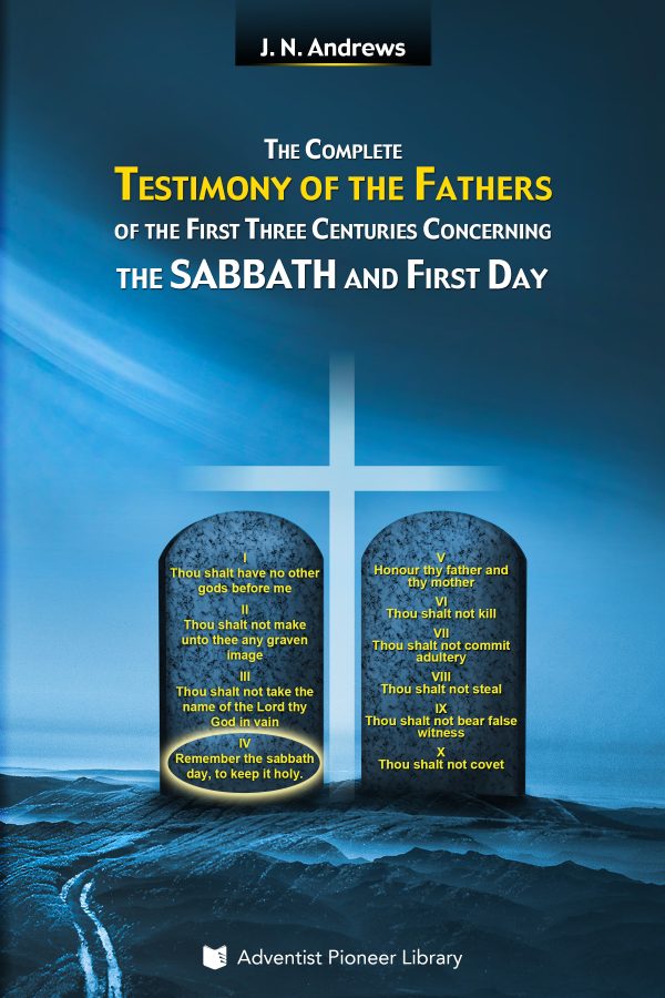 The Complete Testimony of the Fathers of the First Three Centuries Concerning the Sabbath and First Day